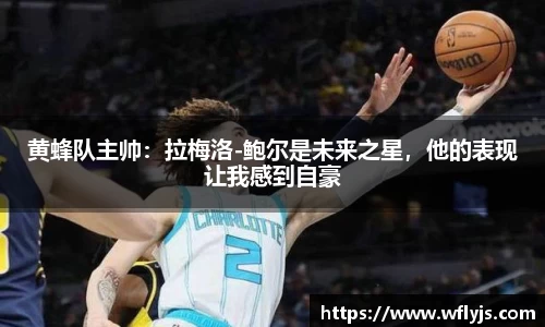 黄蜂队主帅：拉梅洛-鲍尔是未来之星，他的表现让我感到自豪