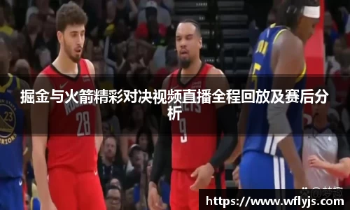 掘金与火箭精彩对决视频直播全程回放及赛后分析