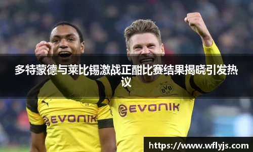 多特蒙德与莱比锡激战正酣比赛结果揭晓引发热议