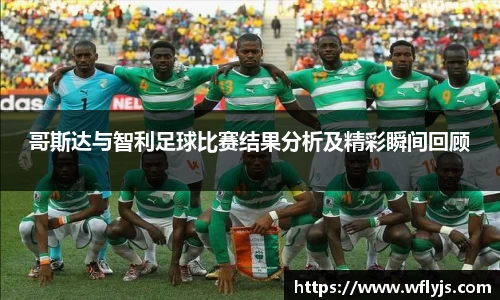 哥斯达与智利足球比赛结果分析及精彩瞬间回顾