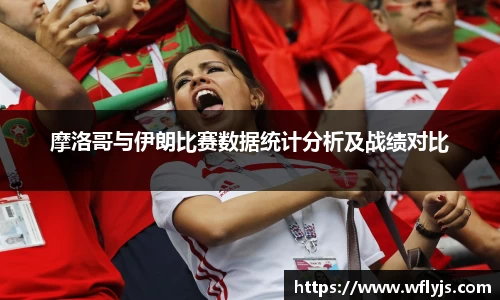 摩洛哥与伊朗比赛数据统计分析及战绩对比