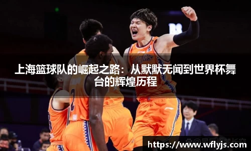 上海篮球队的崛起之路：从默默无闻到世界杯舞台的辉煌历程
