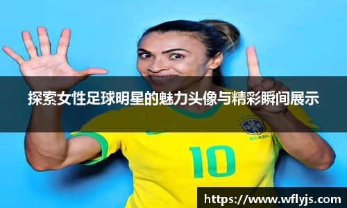 探索女性足球明星的魅力头像与精彩瞬间展示